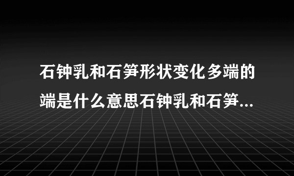 石钟乳和石笋形状变化多端的端是什么意思石钟乳和石笋形状变化多端的端的解释