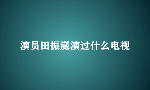 演员田振崴演过什么电视