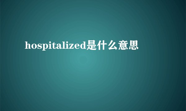 hospitalized是什么意思