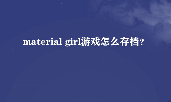 material girl游戏怎么存档？
