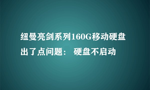 纽曼亮剑系列160G移动硬盘出了点问题： 硬盘不启动