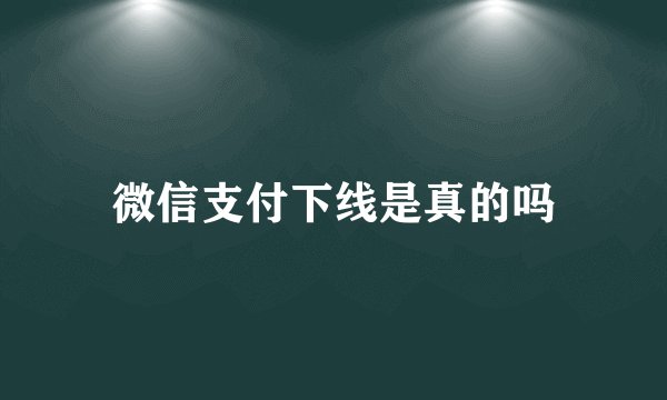 微信支付下线是真的吗
