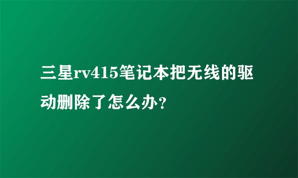 三星rv415笔记本把无线的驱动删除了怎么办？
