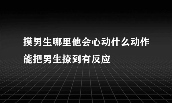 摸男生哪里他会心动什么动作能把男生撩到有反应