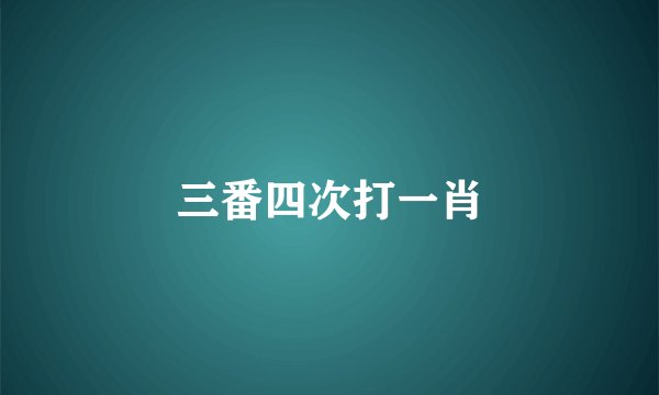 三番四次打一肖