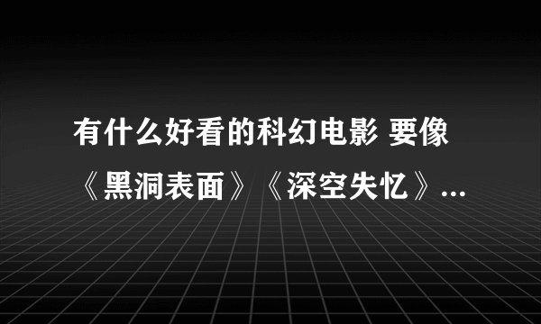 有什么好看的科幻电影 要像《黑洞表面》《深空失忆》《异次元杀阵》之类的