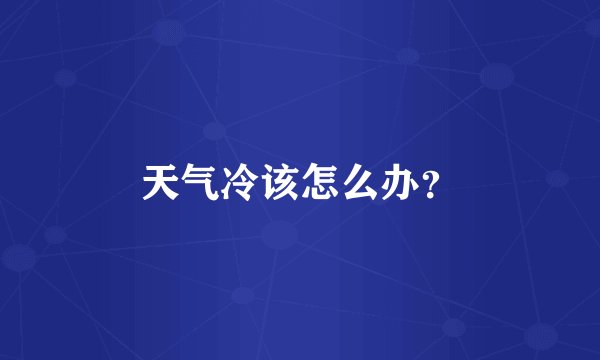 天气冷该怎么办？
