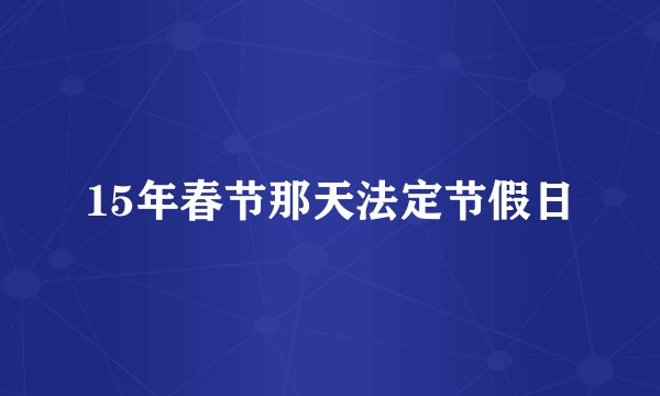 15年春节那天法定节假日