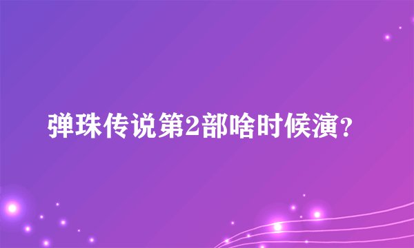 弹珠传说第2部啥时候演？