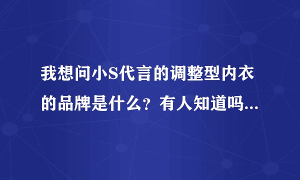 我想问小S代言的调整型内衣的品牌是什么？有人知道吗？谢谢！
