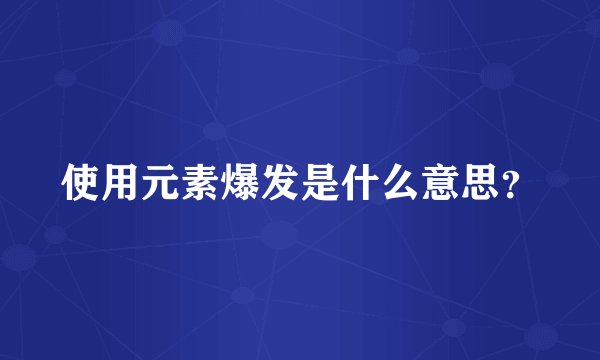 使用元素爆发是什么意思？