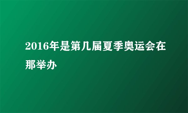 2016年是第几届夏季奥运会在那举办