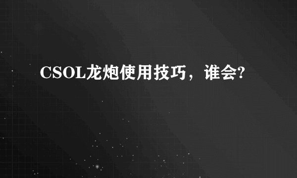 CSOL龙炮使用技巧，谁会?