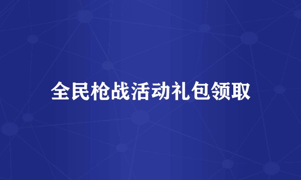 全民枪战活动礼包领取