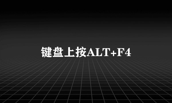 键盘上按ALT+F4