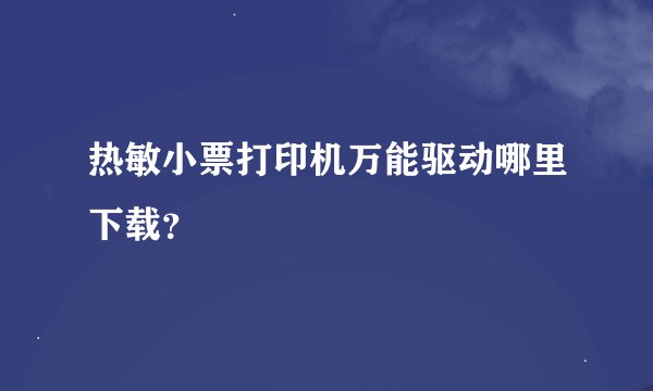 热敏小票打印机万能驱动哪里下载？