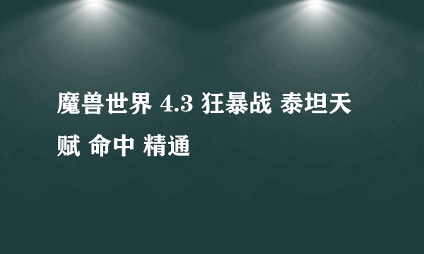 魔兽世界 4.3 狂暴战 泰坦天赋 命中 精通