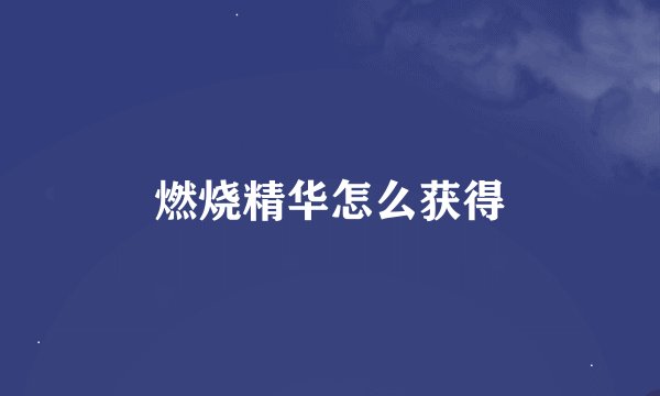 燃烧精华怎么获得