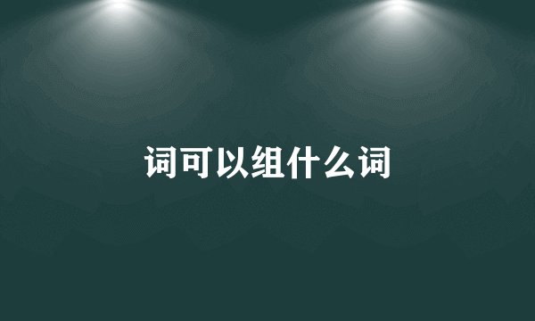 词可以组什么词