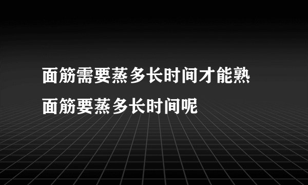 面筋需要蒸多长时间才能熟 面筋要蒸多长时间呢