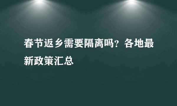 春节返乡需要隔离吗？各地最新政策汇总