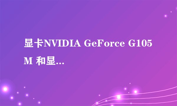 显卡NVIDIA GeForce G105M 和显卡NVIDIA GeForce G210M 哪个更好一点？