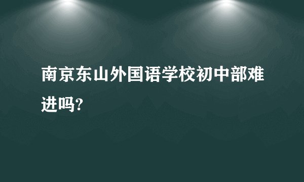 南京东山外国语学校初中部难进吗?