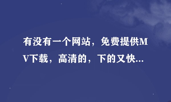 有没有一个网站，免费提供MV下载，高清的，下的又快，用迅雷