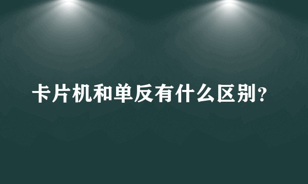 卡片机和单反有什么区别？