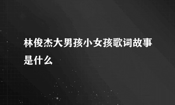 林俊杰大男孩小女孩歌词故事是什么