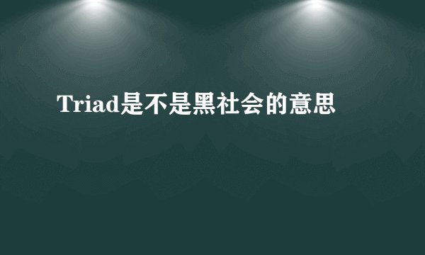 Triad是不是黑社会的意思