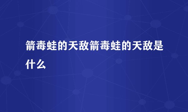 箭毒蛙的天敌箭毒蛙的天敌是什么