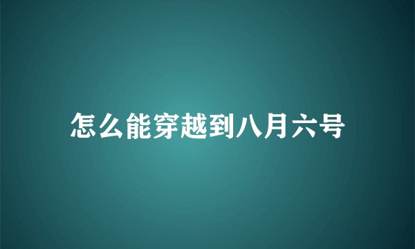 怎么能穿越到八月六号