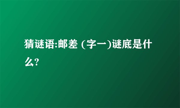 猜谜语:邮差 (字一)谜底是什么?