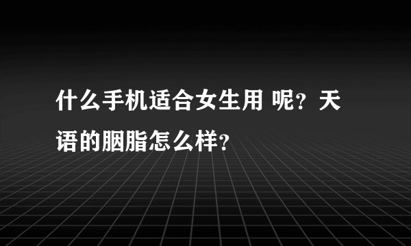 什么手机适合女生用 呢？天语的胭脂怎么样？
