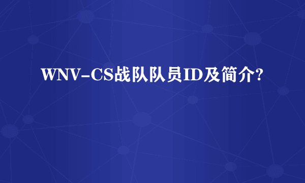 WNV-CS战队队员ID及简介?