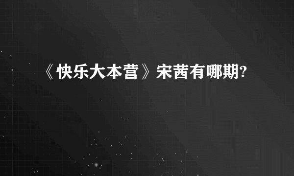 《快乐大本营》宋茜有哪期?