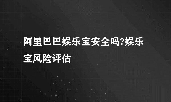 阿里巴巴娱乐宝安全吗?娱乐宝风险评估