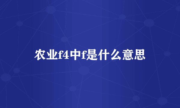 农业f4中f是什么意思