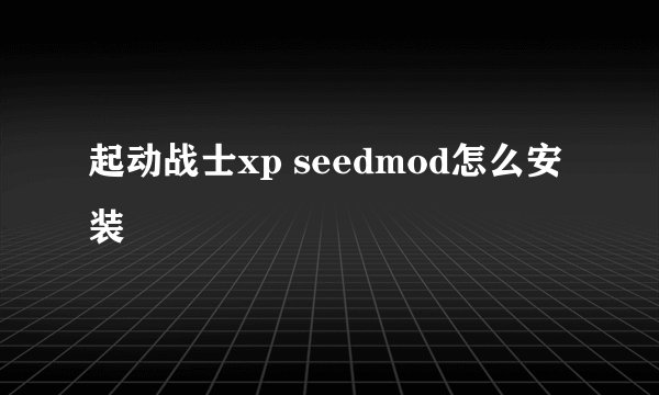 起动战士xp seedmod怎么安装