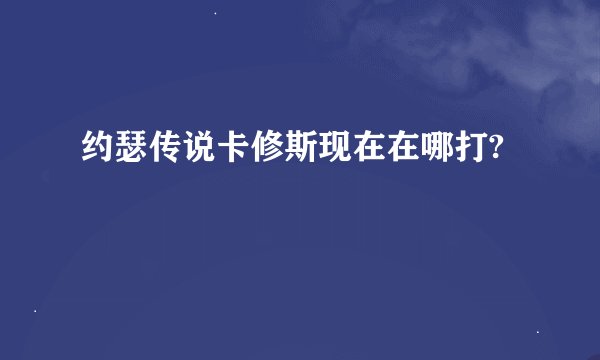 约瑟传说卡修斯现在在哪打?