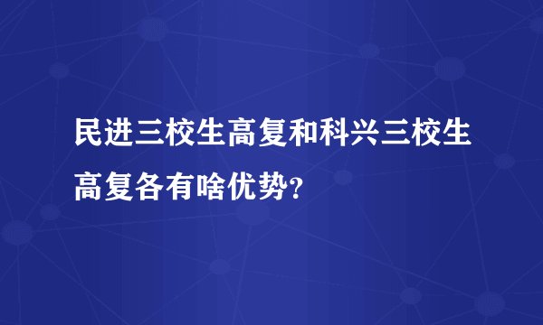 民进三校生高复和科兴三校生高复各有啥优势？