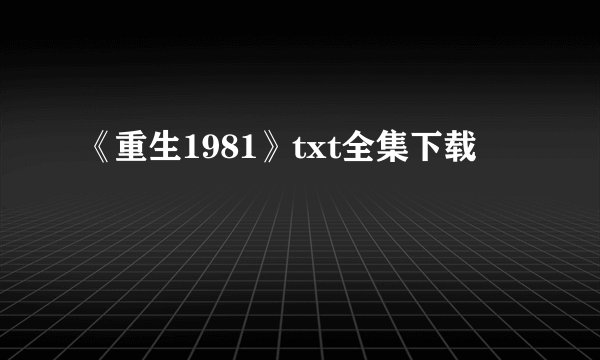 《重生1981》txt全集下载