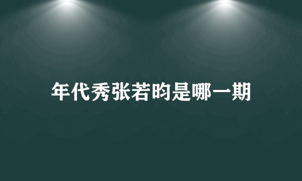 年代秀张若昀是哪一期