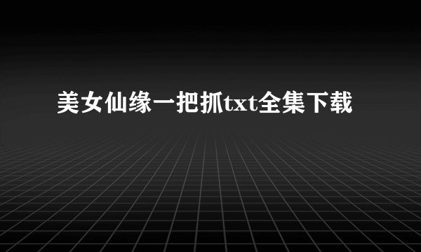美女仙缘一把抓txt全集下载