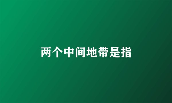 两个中间地带是指