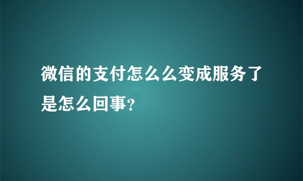 微信的支付怎么么变成服务了是怎么回事？