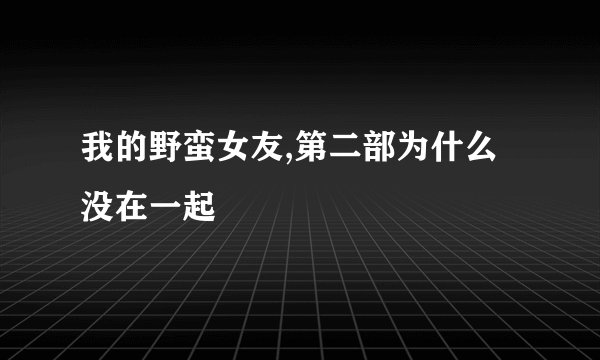 我的野蛮女友,第二部为什么没在一起