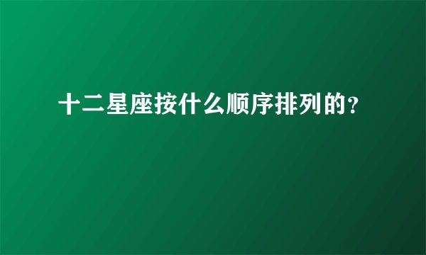 十二星座按什么顺序排列的？