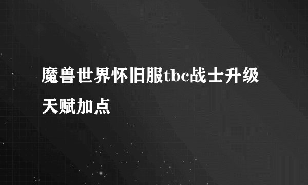 魔兽世界怀旧服tbc战士升级天赋加点